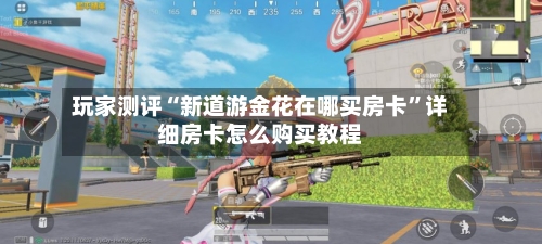玩家测评“新道游金花在哪买房卡	”详细房卡怎么购买教程-第2张图片