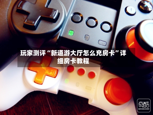 玩家测评“新道游大厅怎么充房卡”详细房卡教程-第2张图片