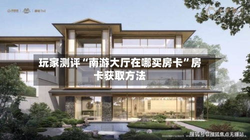 玩家测评“南游大厅在哪买房卡”房卡获取方法-第2张图片
