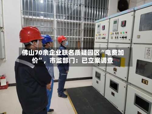 佛山70余企业联名质疑园区“电费加价	”，市监部门：已立案调查-第3张图片