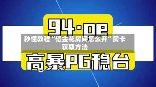 秒懂教程“砸金花房间怎么开”房卡获取方法-第3张图片