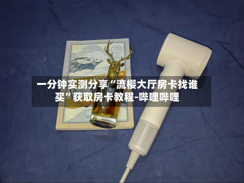 一分钟实测分享“流樱大厅房卡找谁买”获取房卡教程-哔哩哔哩-第2张图片