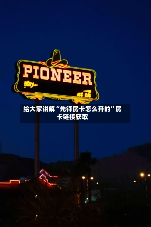 给大家讲解“先锋房卡怎么开的	”房卡链接获取-第2张图片