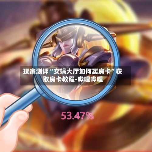 玩家测评“女娲大厅如何买房卡”获取房卡教程-哔哩哔哩-第2张图片