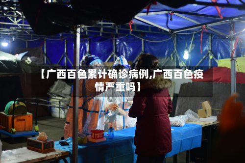 【广西百色累计确诊病例,广西百色疫情严重吗】-第3张图片