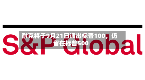 耐克将于9月21日调出标普100，仍留在标普500-第3张图片