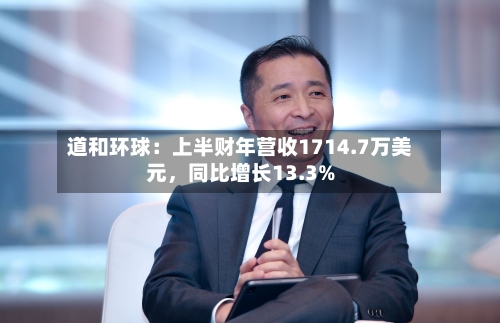 道和环球：上半财年营收1714.7万美元	，同比增长13.3%-第3张图片