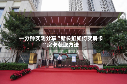 一分钟实测分享“新长虹如何买房卡”房卡获取方法-第3张图片