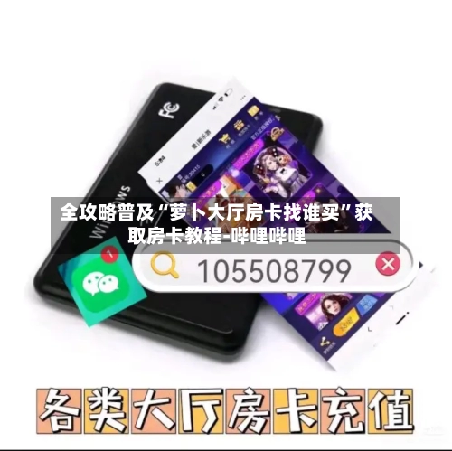全攻略普及“萝卜大厅房卡找谁买”获取房卡教程-哔哩哔哩