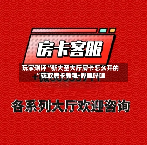 玩家测评“新大圣大厅房卡怎么开的”获取房卡教程-哔哩哔哩-第2张图片