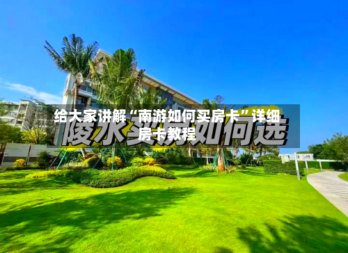 给大家讲解“南游如何买房卡”详细房卡教程-第3张图片