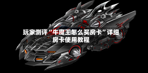 玩家测评“牛魔王怎么买房卡”详细房卡使用教程-第3张图片