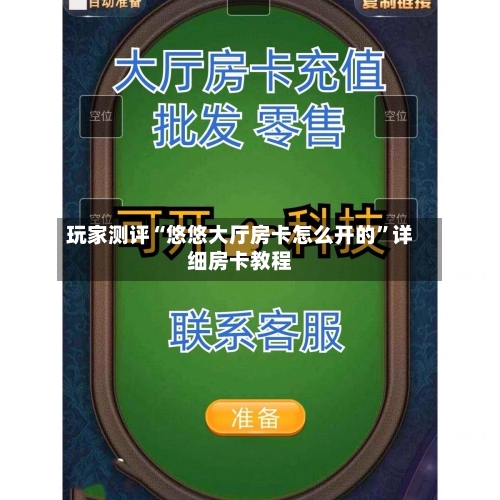 玩家测评“悠悠大厅房卡怎么开的”详细房卡教程-第2张图片