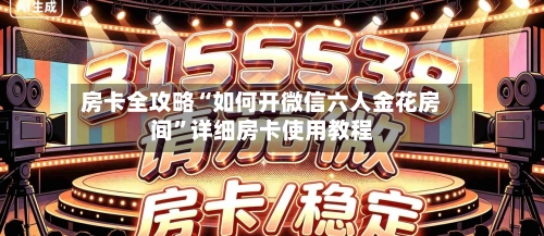 房卡全攻略“如何开微信六人金花房间	”详细房卡使用教程-第2张图片