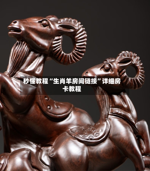 秒懂教程“生肖羊房间链接”详细房卡教程-第2张图片