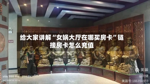 给大家讲解“女娲大厅在哪买房卡	”链接房卡怎么充值-第3张图片