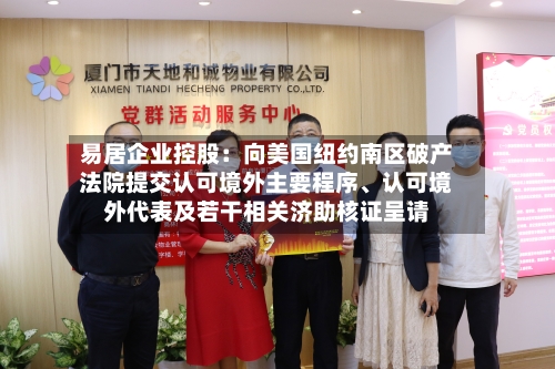 易居企业控股：向美国纽约南区破产法院提交认可境外主要程序、认可境外代表及若干相关济助核证呈请-第3张图片