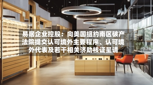 易居企业控股：向美国纽约南区破产法院提交认可境外主要程序、认可境外代表及若干相关济助核证呈请-第2张图片