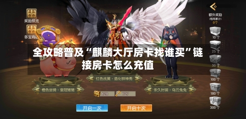 全攻略普及“麒麟大厅房卡找谁买”链接房卡怎么充值-第2张图片