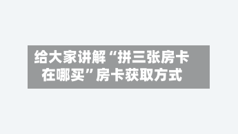 给大家讲解“拼三张房卡在哪买”房卡获取方式-第2张图片