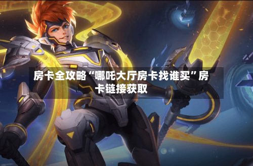 房卡全攻略“哪吒大厅房卡找谁买”房卡链接获取-第2张图片