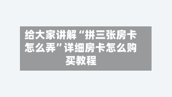 给大家讲解“拼三张房卡怎么弄”详细房卡怎么购买教程