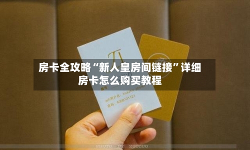 房卡全攻略“新人皇房间链接”详细房卡怎么购买教程-第2张图片