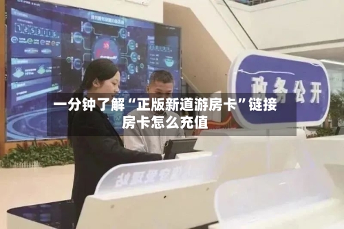 一分钟了解“正版新道游房卡	”链接房卡怎么充值-第3张图片