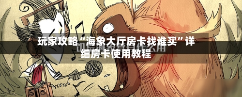 玩家攻略“海象大厅房卡找谁买”详细房卡使用教程-第2张图片