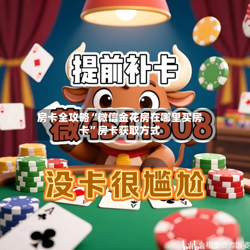 房卡全攻略“微信金花房在哪里买房卡”房卡获取方式