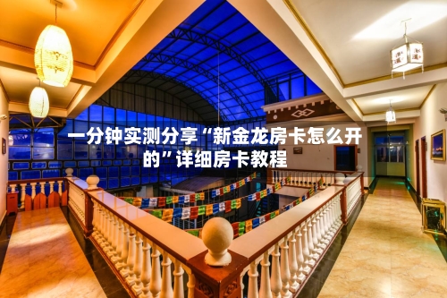 一分钟实测分享“新金龙房卡怎么开的”详细房卡教程-第3张图片