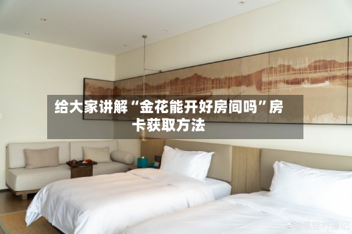 给大家讲解“金花能开好房间吗”房卡获取方法-第3张图片