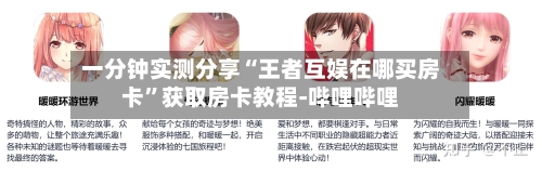 一分钟实测分享“王者互娱在哪买房卡”获取房卡教程-哔哩哔哩-第3张图片