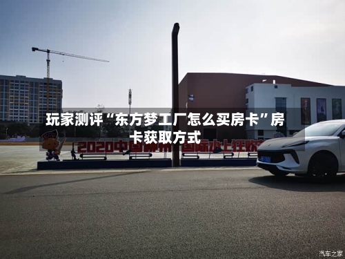 玩家测评“东方梦工厂怎么买房卡	”房卡获取方式-第3张图片