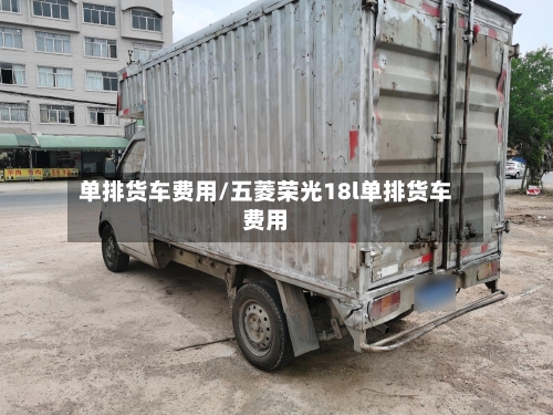 单排货车费用/五菱荣光18l单排货车费用-第2张图片