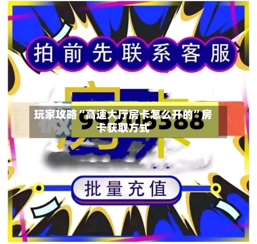玩家攻略“高速大厅房卡怎么开的”房卡获取方式-第3张图片