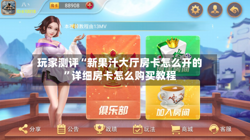玩家测评“新果汁大厅房卡怎么开的”详细房卡怎么购买教程-第2张图片