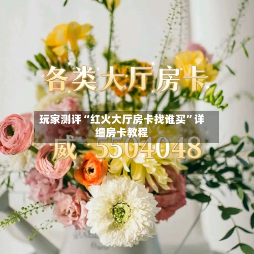 玩家测评“红火大厅房卡找谁买”详细房卡教程-第3张图片