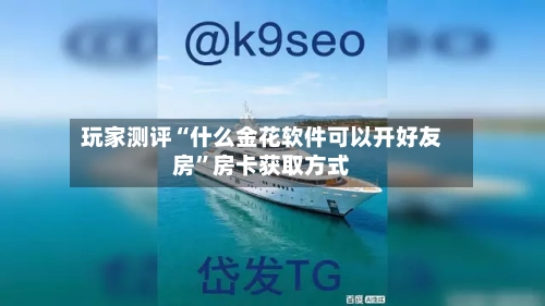 玩家测评“什么金花软件可以开好友房	”房卡获取方式-第3张图片