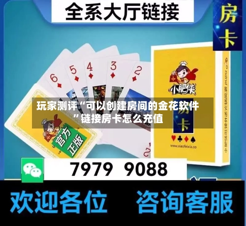 玩家测评“可以创建房间的金花软件”链接房卡怎么充值