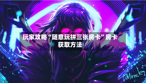 玩家攻略“随意玩拼三张房卡”房卡获取方法-第2张图片