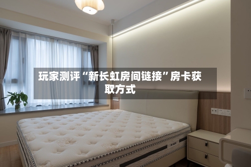 玩家测评“新长虹房间链接”房卡获取方式-第2张图片