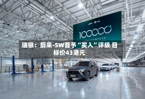 瑞银：蔚来-SW首予“买入”评级 目标价43港元-第3张图片
