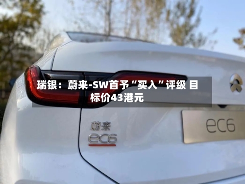 瑞银：蔚来-SW首予“买入”评级 目标价43港元-第1张图片