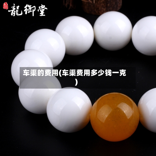 车渠的费用(车渠费用多少钱一克)-第3张图片