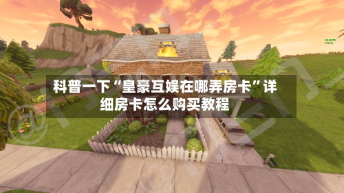 科普一下“皇豪互娱在哪弄房卡”详细房卡怎么购买教程-第3张图片