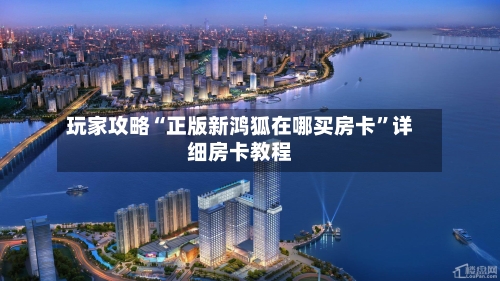 玩家攻略“正版新鸿狐在哪买房卡	”详细房卡教程-第3张图片