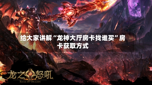 给大家讲解“龙神大厅房卡找谁买”房卡获取方式-第3张图片