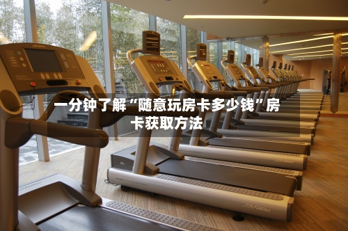 一分钟了解“随意玩房卡多少钱”房卡获取方法-第2张图片