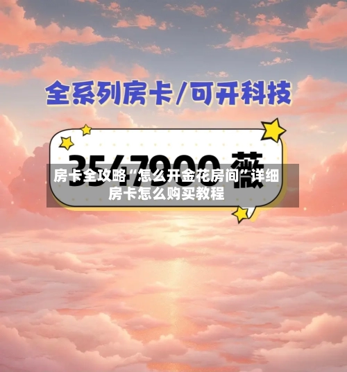 房卡全攻略“怎么开金花房间”详细房卡怎么购买教程-第2张图片